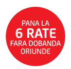 Pana la 6 rate fara dobanda oriunde